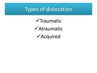 Types of dislocation
Types of dislocation
Traumatic
Atraumatic
Acquired
 