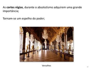 32
As cortes régias, durante o absolutismo adquirem uma grande
importância;
Tornam-se um espelho do poder;
Versalhes
 