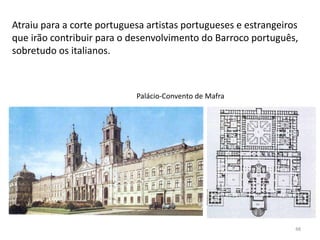 48
Atraiu para a corte portuguesa artistas portugueses e estrangeiros
que irão contribuir para o desenvolvimento do Barroco português,
sobretudo os italianos.
Palácio-Convento de Mafra
 