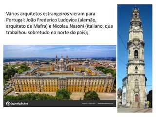 49
Vários arquitetos estrangeiros vieram para
Portugal: João Frederico Ludovice (alemão,
arquiteto de Mafra) e Nicolau Nasoni (italiano, que
trabalhou sobretudo no norte do país);
 