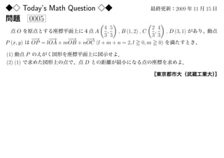 Today’s Math Question                                     2009   11   15
           0005
                                      (    )            (    )
                                     4 5                 2 4
     O                           A    ,   , B (1, 2) , C  ,  , D (3, 1)
                                     3 3                 3 3
            −→    −→    −
                        −→    −→
P (x, y)    OP = lOA + mOB + nOC (l + m + n = 2, l 0, m 0)

(1)     P
(2) (1)                         D
 