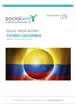 C/ Llacuna 162-164, módulo 102, 08018 Barcelona (Spain) - www.socialwinapp.com
SOCIAL MEDIA REPORT
FÚTBOL COLOMBIA
PERIODO: 08/11/2014 hasta 18/11/2014
Noviembre 2014
19
 