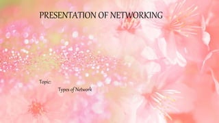 PRESENTATION OF NETWORKING
Topic:
Types of Network
 