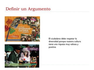Definir un Argumento El ciudadano debe respetar la diversidad porque nuestra cultura tiene una riqueza muy valiosa y positiva 