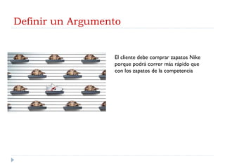 Definir un Argumento El cliente debe comprar zapatos Nike porque podrá correr más rápido que con los zapatos de la competencia 