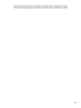• Manual del Técnico Superior de Laboratorio de Análisis Clínicos, Módulo I, Ed. MAD.
• Manual del Técnico Superior de Laboratorio de Análisis Clínicos, Módulo II, Ed. MAD.




                                                                                         19
 