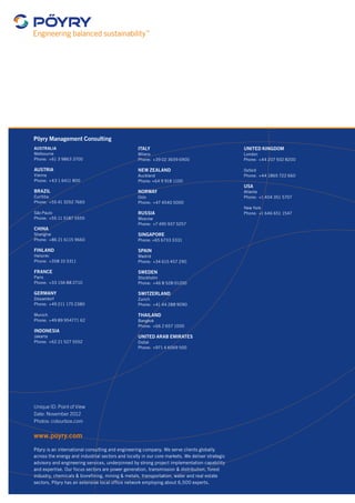 Pöyry Management Consulting 
AUSTRALIA 
Melbourne 
Phone: +61 3 9863 3700 
AUSTRIA 
Vienna 
Phone: +43 1 6411 800 
BRAZIL 
Curitiba 
Phone: +55 41 3252 7665 
São Paulo 
Phone: +55 11 5187 5555 
CHINA 
Shanghai 
Phone: +86 21 6115 9660 
FINLAND 
Helsinki 
Phone: +358 10 3311 
FRANCE 
Paris 
Phone: +33 156 88 2710 
GERMANY 
Düsseldorf 
Phone: +49 211 175 2380 
Munich 
Phone: +49 89 954771 62 
INDONESIA 
Jakarta 
Phone: +62 21 527 5552 
Unique ID: Point of View 
Date: November 2012 
Photos: colourbox.com 
www.poyry.com 
ITALY 
Milano 
Phone: +39 02 3659 6900 
NEW ZEALAND 
Auckland 
Phone: +64 9 918 1100 
NORWAY 
Oslo 
Phone: +47 4540 5000 
RUSSIA 
Moscow 
Phone: +7 495 937 5257 
SINGAPORE 
Phone: +65 6733 3331 
SPAIN 
Madrid 
Phone: +34 615 457 290 
SWEDEN 
Stockholm 
Phone: +46 8 528 01200 
SWITZERLAND 
Zurich 
Phone: +41 44 288 9090 
THAILAND 
Bangkok 
Phone: +66 2 657 1000 
UNITED ARAB EMIRATES 
Dubai 
Phone: +971 4 6069 500 
Pöyry is an international consulting and engineering company. We serve clients globally 
across the energy and industrial sectors and locally in our core markets. We deliver strategic 
advisory and engineering services, underpinned by strong project implementation capability 
and expertise. Our focus sectors are power generation, transmission & distribution, forest 
industry, chemicals & biorefining, mining & metals, transportation, water and real estate 
sectors. Pöyry has an extensive local office network employing about 6,500 experts. 
UNITED KINGDOM 
London 
Phone: +44 207 932 8200 
Oxford 
Phone: +44 1865 722 660 
USA 
Atlanta 
Phone: +1 404 351 5707 
New York 
Phone: +1 646 651 1547 
