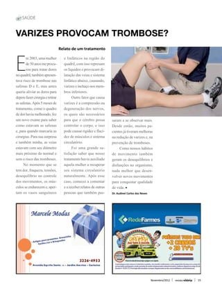 saúde


Varizes provocam trombose?
                                  Relato de um tratamento



E
       m 2003, uma mulher           e linfáticos na região do
       de 50 anos me procu-         quadril, com isso represam
       rou para tratar dores        os líquidos e provocam di-
no quadril, também apresen-         latação das veias e sistema
tava risco de trombose nas          linfático abaixo, causando,
safenas D e E, mas antes            varizes e inchaço nos mem-
queria aliviar as dores para        bros inferiores.
depois fazer cirurgia e retirar     	 Outro fator que causa
as safenas. Após 5 meses de         varizes é a compressão ou
tratamento, como o quadro           degeneração dos nervos,
de dor havia melhorado, fez         os quais são necessários
um novo exame para saber            para que o cérebro possa        saram a se observar mais.
como estavam as safenas             controlar o corpo, e isso       Desde então, muitos pa-
e, para quando marcaria as          pode causar rigidez e flaci-    cientes já tiveram melhoras
cirurgias. Para sua surpresa        dez de músculos e sistema       na redução de varizes e, na
e também minha, as veias            circulatório.                   prevenção de tromboses.
estavam com seu diâmetro            	 Foi uma grande sa-            	 Como nossos hábitos
mais próximo do normal e            tisfação saber que nosso        de movimento também
sem o risco das tromboses.          tratamento havia auxiliado      geram os desequilíbrios e
	 No momento que se                 aquela mulher a recuperar       disfunções no organismo,
tem dor, fraqueza, tensões,         seu sistema circulatório        nada melhor que desen-
desequilíbrio no controle           naturalmente. Após esse         volver novos movimentos
dos movimentos, os mús-             caso, comecei a comentar        para conquistar qualidade
culos se endurecem e, aper-         e a receber relatos de outras   de vida.
tam os vasos sanguíneos             pessoas que também pas-         Dr. Audinei Carlos das Neves




                                                                                                   Novembro/2012   revista vitória   15
 