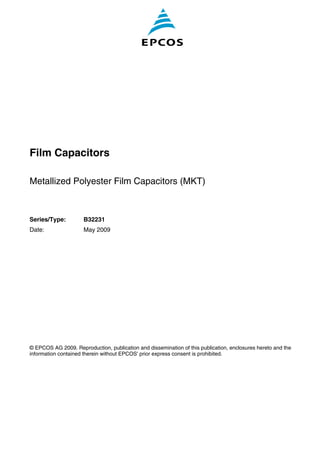 Film Capacitors
Metallized Polyester Film Capacitors (MKT)
Series/Type: B32231
Date: May 2009
© EPCOS AG 2009. Reproduction, publication and dissemination of this publication, enclosures hereto and the
information contained therein without EPCOS' prior express consent is prohibited.
 