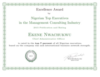 qmmmmmmmmmmmmmmmmmmmmmmmpllllllllllllllll
Excellence Award
by
Nigerian Top Executives
in the Management Consulting Industry
2015 Publication and Rating
Ekene Nwachukwu
Chief Administrative Officer
is rated in the top 7 percent of all Nigerian executives
based on the company size and international business network strength.
Elvis Krivokuca, MBA
P EXOT
EC
N
U
AI
T
R
IV
E
E
G
I SN
2015
Editor-in-chief
nnnnnnnnnnnnnnnnrooooooooooooooooooooooos
 