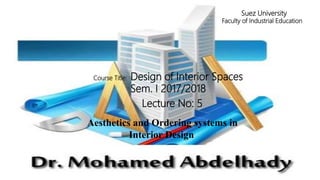 Course Title: Design of Interior Spaces
Sem. I 2017/2018
Lecture No: 5
Aesthetics and Ordering systems in
Interior Design
Suez University
Faculty of Industrial Education
 