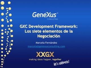 GXC Development Framework: Los siete elementos de la Negociación Marcela Fernández marcela@genexusconsulting.com 