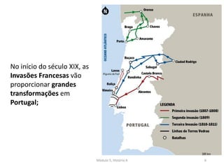 Módulo 5, História A 6
No início do século XIX, as
Invasões Francesas vão
proporcionar grandes
transformações em
Portugal;
 