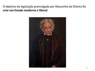 Módulo 5, História A 60
O objetivo da legislação promulgada por Mouzinho da Silveira foi
criar um Estado moderno e liberal.
 