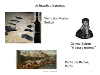 Módulo 5, História A 9
Vinho dos Mortos
Boticas
Ponte das Barcas,
Porto
General Loison
“ir para o maneta”
As Invasões francesas
 