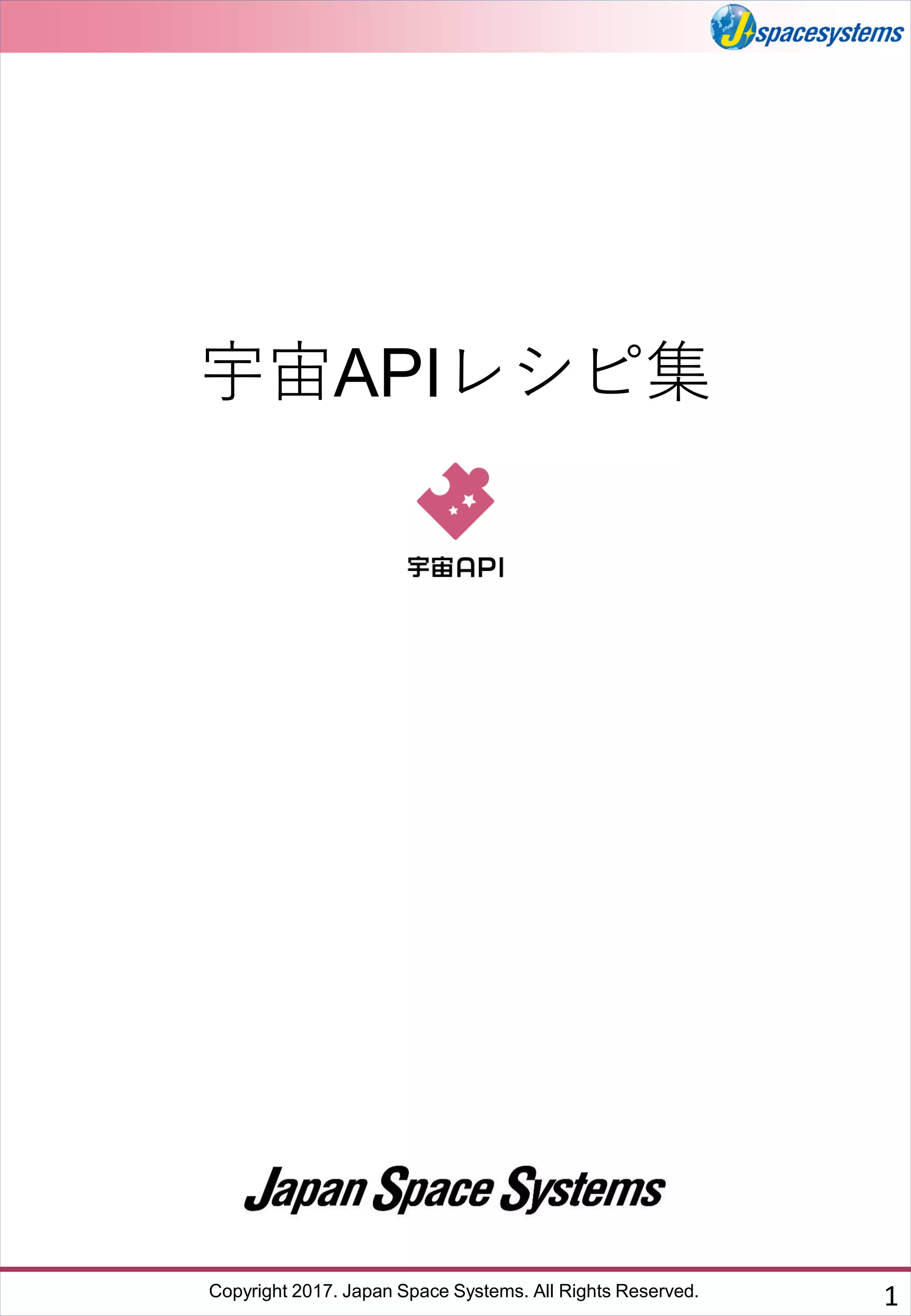 Copyright 2017. Japan Space Systems. All Rights Reserved. 1
宇宙APIレシピ集
 