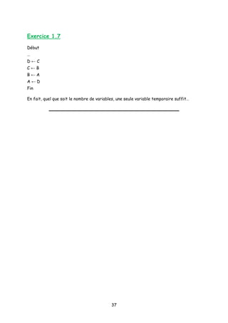 Exercice 1.7
Début
…
D ← C
C ← B
B ← A
A ← D
Fin
En fait, quel que soit le nombre de variables, une seule variable temporaire suffit…
37
 