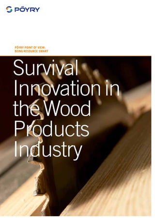 Survival
Innovationin
theWood
Products
Industry
Pöyry Point of View:
Being resource smart
 