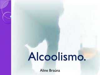 Alcoolismo.
  Aline Braúna
 