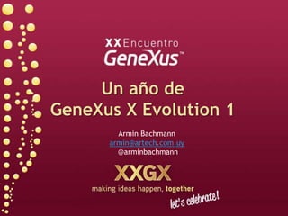 Un año de GeneXus X Evolution 1 Armin Bachmann armin@artech.com.uy  @arminbachmann 