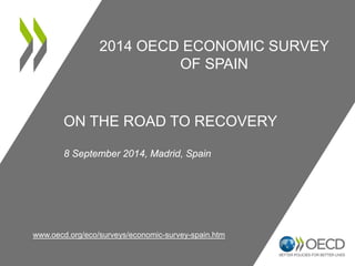 2014 OECD ECONOMIC 
SURVEY OF SPAIN 
ON THE ROAD TO RECOVERY 
8 September 2014, Madrid, Spain 
www.oecd.org/eco/surveys/economic-survey-spain.htm 
 