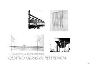 105
4 ESTRUTURA E ESPACIALIDADE
QUATRO OBRAS de REFERENCIA
 