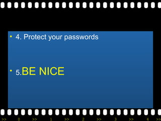 • 4. Protect your passwords 
• 5.BE NICE 
>> 0 >> 1 >> 2 >> 3 >> 4 >> 
 