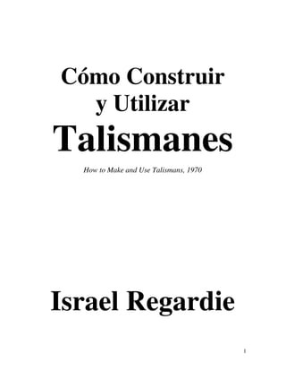1
Cómo Construir
y Utilizar
Talismanes
How to Make and Use Talismans, 1970
Israel Regardie
 