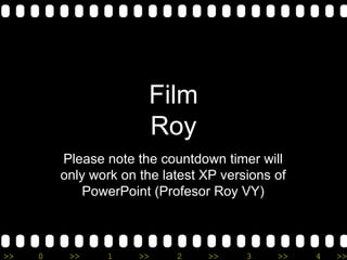 Film Roy Please note the countdown timer will only work on the latest XP versions of PowerPoint (Profesor Roy VY) 