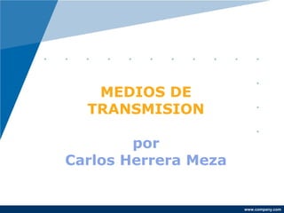 MEDIOS DE
  TRANSMISION

        por
Carlos Herrera Meza


                      www.company.com
 