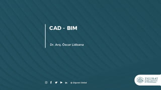 CAD - BIM
Dr. Arq. Óscar Liébana
 