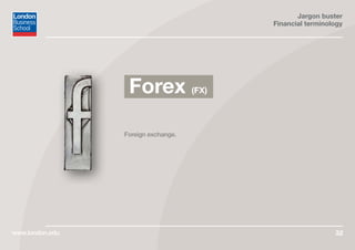 Jargon buster
Financial terminology
www.london.edu 32
Foreign exchange.
Forex (FX)
 