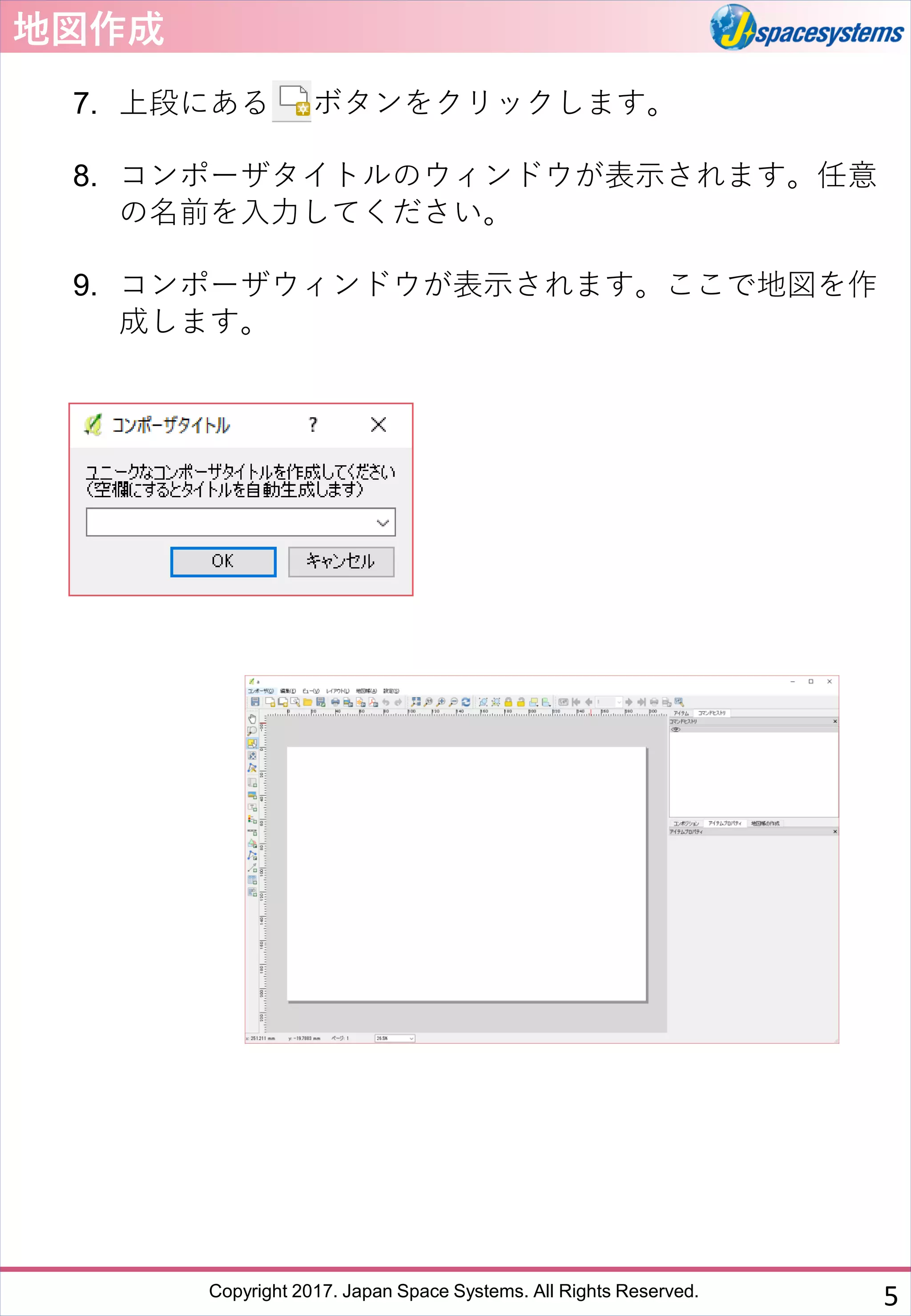 Copyright 2017. Japan Space Systems. All Rights Reserved.
地図作成
7. 上段にある ボタンをクリックします。
8. コンポーザタイトルのウィンドウが表示されます。任意
の名前を入力してください。
9. コンポーザウィンドウが表示されます。ここで地図を作
成します。
5
 