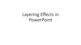 Layering Effects in
PowerPoint
 