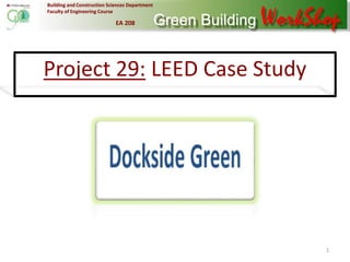 Building and Construction Sciences Department
Faculty of Engineering Course
EA 208 WorkShop
Building and Construction Sciences Department
Faculty of Engineering Course
Project 29: LEED Case Study
1
 