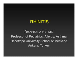 RHINITIS
Ömer KALAYCI, MD
Professor of Pediatrics, Allergy, Asthma
Hacettepe University School of Medicine
Ankara, Turkey
 