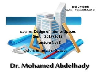 Course Title: Design of Interior Spaces
Sem. I 2017/2018
Lecture No: 8
Colors in Interior Spaces
Suez University
Faculty of Industrial Education
 