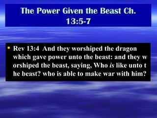 The Power Given the Beast Ch. 13:5-7 Rev 13:4  And they worshiped the dragon which gave power unto the beast: and they worshiped the beast, saying, Who  is  like unto the beast? who is able to make war with him?  