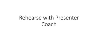 Rehearse with Presenter
Coach
 