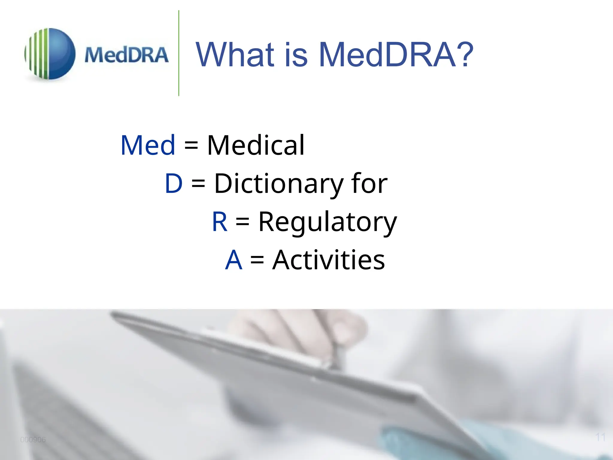 11
000906
What is MedDRA?
Med = Medical
D = Dictionary for
R = Regulatory
A = Activities
 