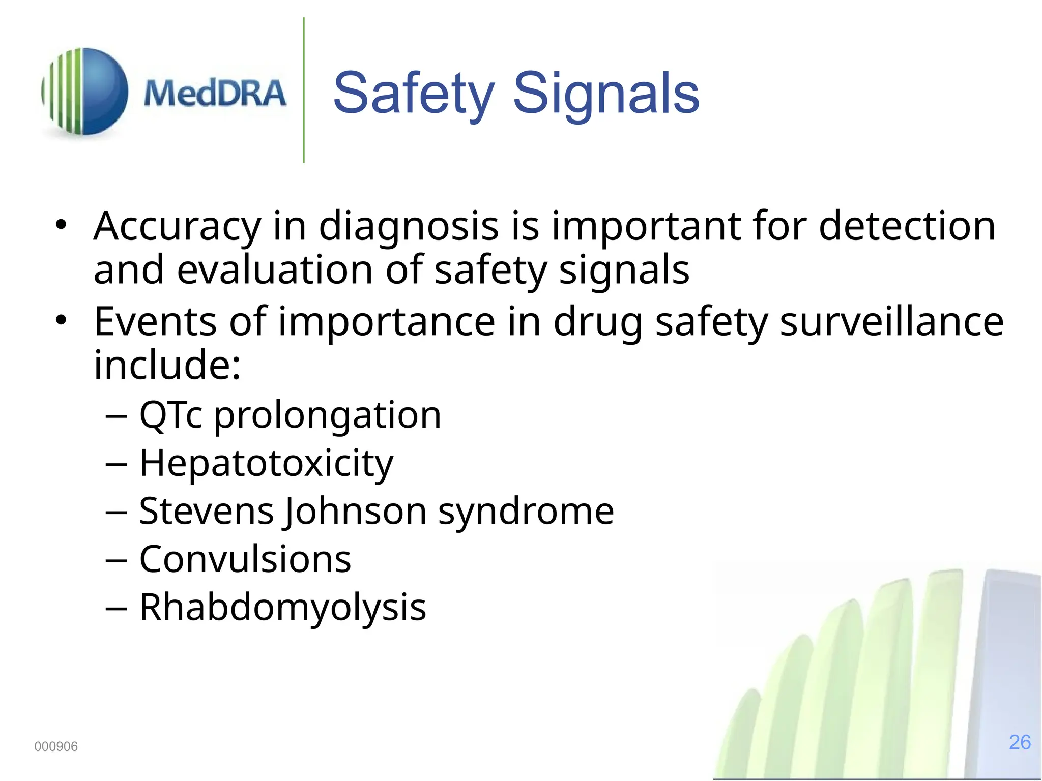26
000906
Safety Signals
• Accuracy in diagnosis is important for detection
and evaluation of safety signals
• Events of importance in drug safety surveillance
include:
– QTc prolongation
– Hepatotoxicity
– Stevens Johnson syndrome
– Convulsions
– Rhabdomyolysis
 