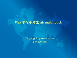 Flex 学习小结之 air multi touch
Copyright by reasonpun
2010-11-30
 