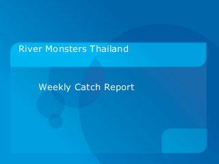 River Monsters Thailand
Weekly Catch Report
 