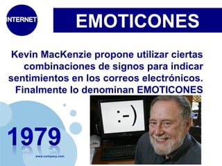 www.company.com 
EMOTICONES 
Kevin MacKenzie propone utilizar ciertas 
combinaciones de signos para indicar 
sentimientos en los correos electrónicos. 
Finalmente lo denominan EMOTICONES 
 