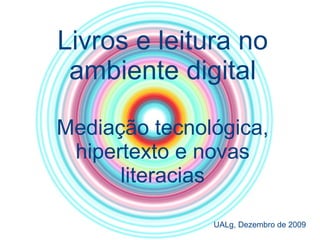 Livros e leitura no ambiente digital Mediação tecnológica, hipertexto e novas literacias UALg, Dezembro de 2009 