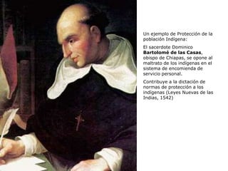 PSU Historia y Ciencias Sociales Raíces Históricas de Chile U 1/ 6
Un ejemplo de Protección de la
población Indígena:
El sacerdote Dominico
Bartolomé de las Casas,
obispo de Chiapas, se opone al
maltrato de los indígenas en el
sistema de encomienda de
servicio personal.
Contribuye a la dictación de
normas de protección a los
indígenas (Leyes Nuevas de las
Indias, 1542)
 