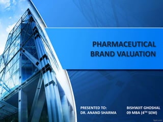 PHARMACEUTICAL
BRAND VALUATION
BISHWJIT GHOSHAL
09 MBA (4TH SEM)
PRESENTED TO:
DR. ANAND SHARMA
 