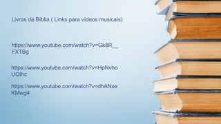 https://www.youtube.com/watch?v=Gk8R__
FXTBg
https://www.youtube.com/watch?v=HpNvho
UQIhc
Livros da Bíblia ( Links para vídeos musicais)
https://www.youtube.com/watch?v=dhANxe
KMwg4
 