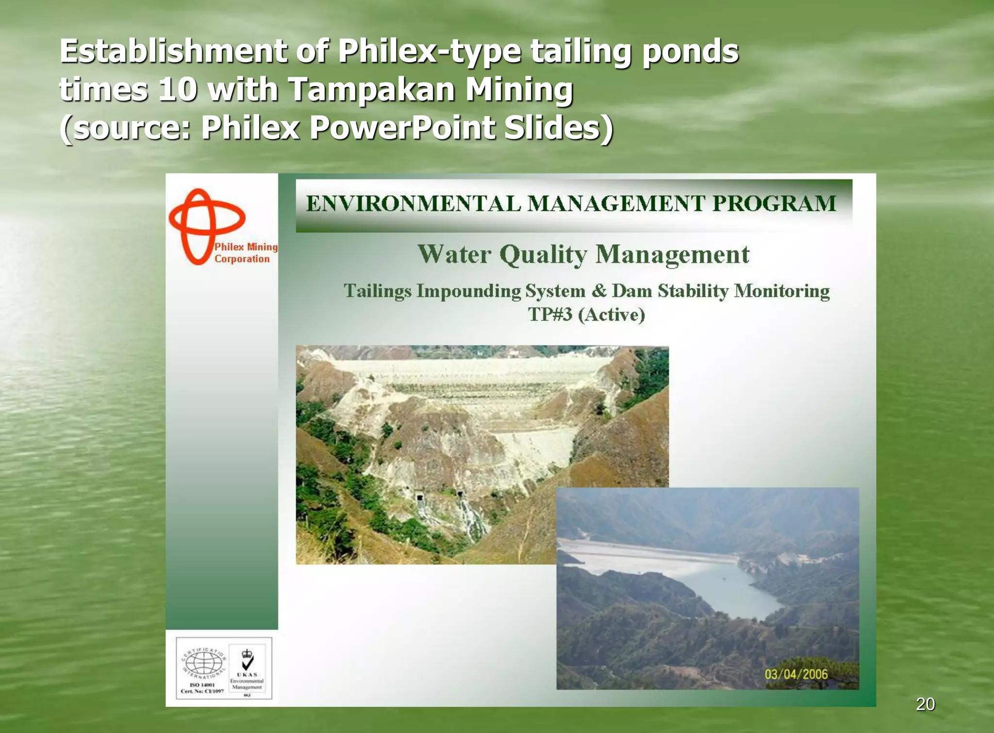 Establishment of Philex-type tailing ponds
times 10 with Tampakan Mining
(source: Philex PowerPoint Slides)




                                             20
 
