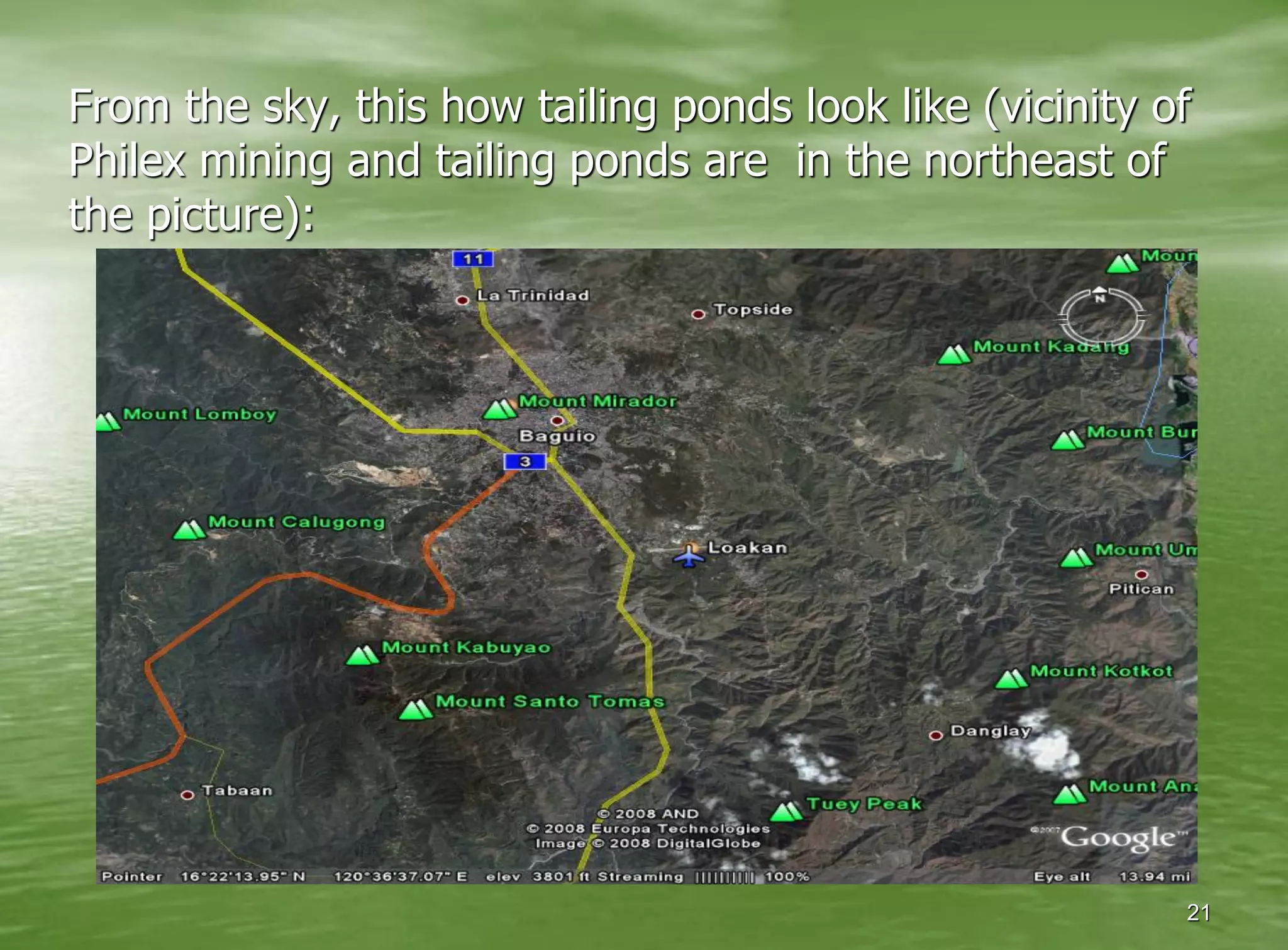 From the sky, this how tailing ponds look like (vicinity of
Philex mining and tailing ponds are in the northeast of
the picture):




                                                          21
 